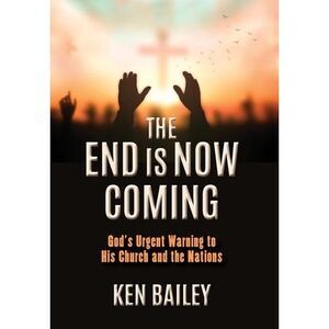 The End is Now Coming: God's Urgent Warning to His Church and the Nations -- Ken